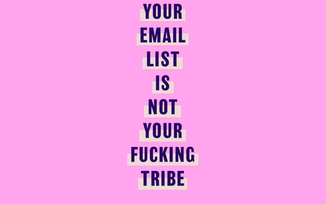 Your email list is not your fucking tribe. Stop using Tribe in your marketing